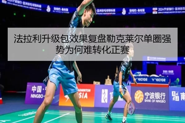 法拉利升级包效果复盘勒克莱尔单圈强势为何难转化正赛